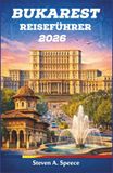 Bukarest Reiseführer 2026: Ein Reiseführer für Rumäniens Hauptstadt: Vom kommunistischen Erbe bis zum modernen Nachtleben und der lokalen Gastronomie