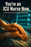 You're an ICU Nurse Now: A Guided Journal & Gift for New ICU Nurses — Reflections, Milestones, and Prompts for Your First Year in Critical Care