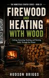 Firewood and Heating With Wood: Cutting, Seasoning, Stacking, and Burning Safely Through the Winter: 24