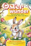 Kleine Osterwunder – Geschichten über Freundschaft, Mut und Herz, Extra-Geschichte mit dem Weihnachtswichtel: und vielen Ausmalbildern, Ostergeschichten, Osterkinderbuch