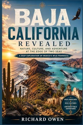 Baja California Revealed: Nature, Culture, and Adventure at the Edge of Two Seas: A Deep Exploration of Mexico’s Wild Peninsula