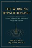 The Working Hypnotherapist: Scripts, Inductions and Frameworks for Clinical Practice