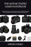 THE KODAK PIXPRO AZ405 HANDBOOK: Complete Instructions for Setup, Menu Navigation, Wildlife Photography, Travel Photography, Zoom Techniques, and Camera Maintenance