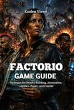 FACTORIO GAME GUIDE: Strategies for Factory Building, Automation, Logistics, Power, and Combat