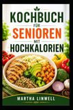 Kochbuch Für Senioren Mit Hochkalorien: Nahrhafte Mahlzeiten für Kraft, Energie und Wohlbefinden