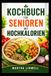 Kochbuch Für Senioren Mit Hochkalorien: Nahrhafte Mahlzeiten für Kraft, Energie und Wohlbefinden
