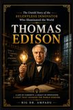 Thomas Edison: The Relentless Innovator: The Untold Story of the Man Who Illuminated the World