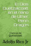 El dios Quetzalcoatl un reino de Uther Penn Dragon: Cronicas de Quetzalcoatl