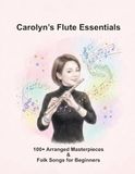 Carolyn’s Flute Essentials: 100+ Arranged Masterpieces & Folk Songs for Beginners