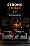 STRONG TODAY: 30 Days to Build Strength, Burn Fat, and Create a Fitness Habit: A Beginner-Friendly Home Workout Program (No Gym Required)