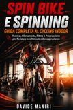 Spin Bike e Spinning Guida Completa al Cycling Indoor: Tecnica, Allenamento, Ritmo e Progressione per Pedalare con Metodo e Consapevolezza