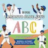 T Is For Toronto Blue Jays: A Baseball Alphabet Book for Little Fans, Toddlers & Kids Ages 3–7