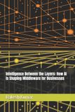 Intelligence Libri GmbH Intelligence Between the Layers: How AI is Shaping Middleware for Businesses Paperback