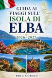 Guida Elba Guida ai viaggi sull'Isola di Elba 2026–2027: Esplora Portoferraio, Capoliveri, Marciana Marina, spiagge mozzafiato, villaggi costieri ed esperienze ... coppie, famiglie e viaggiatori solitari