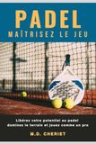 Padel Maîtrisez Le Jeu: Libérez votre potentiel au padel dominez le terrain et jouez comme un pro