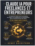 CLAUDE IA POUR FREELANCES ET ENTREPRENEURS: Le Manuel du faiseur pour le prompting, les projets, les compétences et l’autorisation pour un travail ... clients avec 200+ prompts prêts à l’emploi