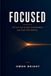 FOCUSED: The Lost Art of Deep Concentration and Total Time Mastery | Timeless Principles for Reclaiming Your Attention in a Distracted World