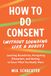 How to Do Consent (without Sounding Like a Robot): Learning Boundaries, Navigating Discomfort, and Getting to Know What You Really Want
