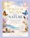 Spiritual Signs From Nature: The Meaning of Animals, Birds, Butterflies, Feathers, Flowers, Trees, Rainbows, Clouds & Weather — and What Nature Is Trying to Tell You