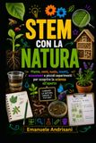 STEM CON LA NATURA: Piante, semi, suolo, insetti, ecosistemi e piccoli esperimenti per scoprire la scienza all’aperto