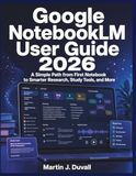 Google NotebookLM User Guide 2026: A Simple Path from First Notebook to Smarter Research, Study Tools, and More