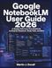 Google NotebookLM User Guide 2026: A Simple Path from First Notebook to Smarter Research, Study Tools, and More