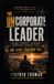 The Uncorporate Leader: How Great Leaders Build Trust, Own Failure, and Protect Their People