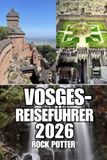 VOSGES-REISEFÜHRER: Entdecken Sie Waldwege, Alpenseen, charmante Dörfer, Wellness-Resorts, Outdoor-Abenteuer und praktische Reiseplanung in Ostfrankreich.