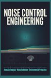 NOISE CONTROL ENGINEERING: Acoustic Analysis Noise Reduction and Environmental Protection