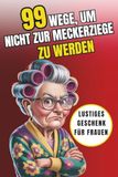 99 Wege, um nicht zur Meckerziege zu werden: Das humorvolle Geschenkbuch für Frauen mit Sinn für Humor, Gelassenheit und Lebensfreude