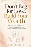 Don’t Libri GmbH Don’t Beg for Love, Build Your Worth: A Practical Guide to Self-Respect, Emotional Independence, and Choosing Love Without Losing Yourself