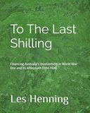 To The Last Shilling: Financing Australia's Involvement in World War One and its Aftermath (1914-1939)