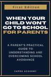 When Your Child Won't Go to School: A Parent's Practical Guide to Understanding and Overcoming School Avoidance
