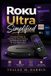 Roku Ultra Simplified: A Practical Guide to Setting Up, Personalizing, and Making the Most of Your Roku Ultra