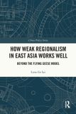 How Routledge China Policy Series- How Weak Regionalism in East Asia Works Well