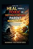 HOW Independently Published HOW TO HEAL FROM A TOXIC OR EMOTIONALLY UNSTABLE PARENT (Without Feeling Guilty) Paperback