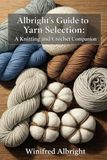 Albright's Guide to Yarn Selection: A Knitting and Crochet Companion