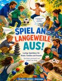SPIEL AN – LANGEWEILE AUS!: Lustige Spielideen für Kinder, Familien und Freunde