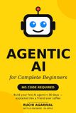 Agentic AI for Complete Beginners: No Code Required: Build Your First AI Agent in 30 Days