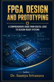 FPGA DESIGN AND PROTOTYPING: A COMPREHENSIVE GUIDE FROM DIGITAL LOGIC TO SILICON-READY SYSTEMS