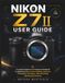 Nikon Z7 II User Guide: A Complete Beginner-to-Professional Handbook for Mastering Setup, Camera Settings, Autofocus, Photography Techniques, Video Recording, and Advanced Features
