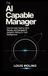 AI The AI Capable Manager: How to Lead Teams, Drive Results, and Navigate AI Adoption Without a Tech Background