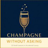 Champagne Without Asking: 22 Small Lessons in Accidental Luxury