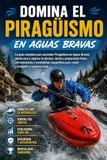 Domina el Piragüismo en Aguas Bravas: La guía completa para aprender Piragüismo en Aguas Bravas desde cero y mejorar tu técnica, táctica, preparación física, entrenamiento y mentalidad competitiva