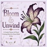 BLOOM & UNWIND: A Gentle Nature & Floral Coloring Book For Stress Relief & Joy
