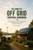 The Practical Self-Reliance-The Complete Off-Grid Survival Handbook