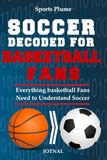 Soccer Decoded For Basketball Fans: What Every NBA Fan Needs to Know About Soccer, Tactics, Transition & the World Cup: Everything Basketball Fans Need to Understand Soccer