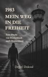 1983 - Mein Weg in die Freiheit: Eine Flucht von Deutschland nach Deutschland