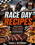 Race Day Recipes: Crowd-Pleasing Slow Cooker, Smoker, Grilling, Game Day, & Sweet Finishes for Winning Moments at Home & Trackside