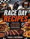Race Day Recipes: Crowd-Pleasing Slow Cooker, Smoker, Grilling, Game Day, & Sweet Finishes for Winning Moments at Home & Trackside